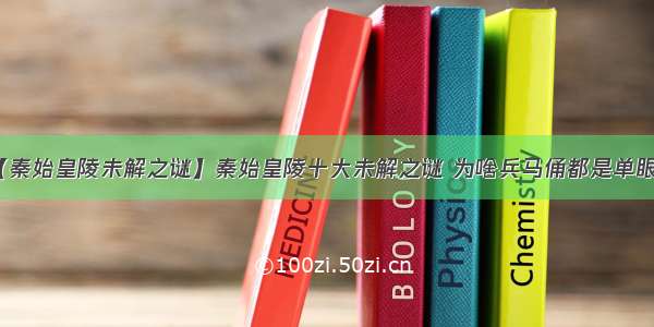 【秦始皇陵未解之谜】秦始皇陵十大未解之谜 为啥兵马俑都是单眼皮