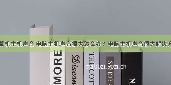 计算机主机声音 电脑主机声音很大怎么办？电脑主机声音很大解决方法