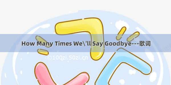 How Many Times We\'ll Say Goodbye---歌词