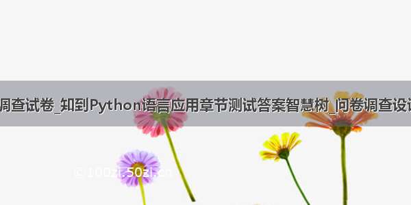 python问卷调查试卷_知到Python语言应用章节测试答案智慧树_问卷调查设计及研究方法_
