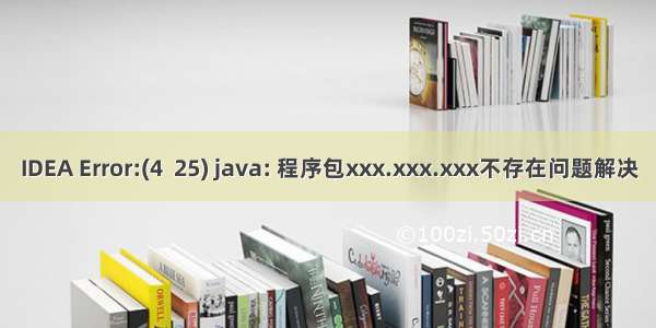 IDEA Error:(4  25) java: 程序包xxx.xxx.xxx不存在问题解决