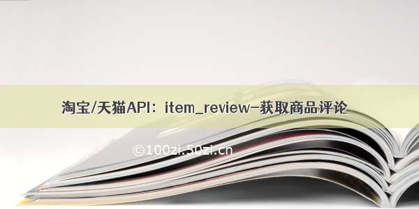 淘宝/天猫API：item_review-获取商品评论