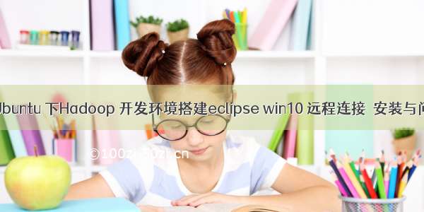 vmare  Ubuntu 下Hadoop 开发环境搭建eclipse win10 远程连接  安装与问题处理