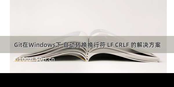 Git在Windows下 自动转换换行符 LF CRLF 的解决方案
