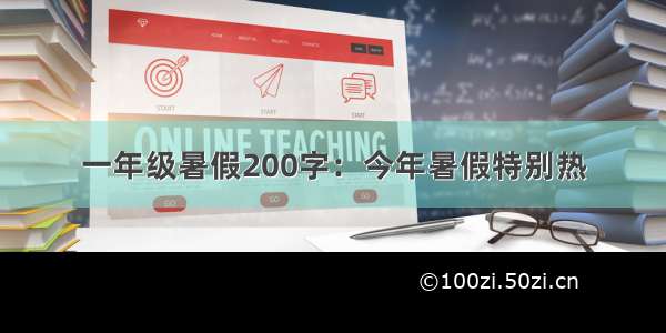 一年级暑假200字：今年暑假特别热