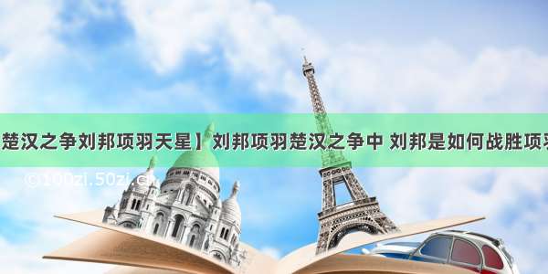 【楚汉之争刘邦项羽天星】刘邦项羽楚汉之争中 刘邦是如何战胜项羽的