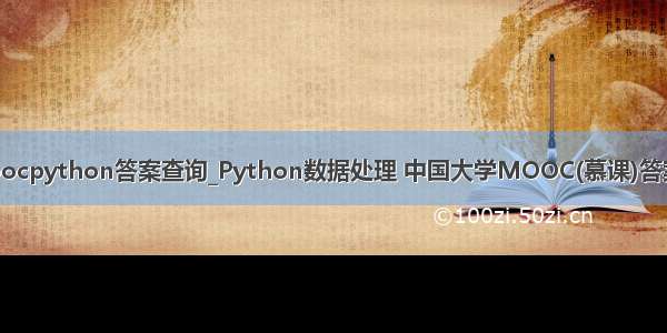 中国大学moocpython答案查询_Python数据处理 中国大学MOOC(慕课)答案公众号搜题