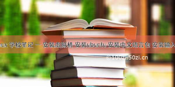 Linux 学校笔记 一 安装虚拟机 安装ubuntu 安装中文语言包 安装输入法
