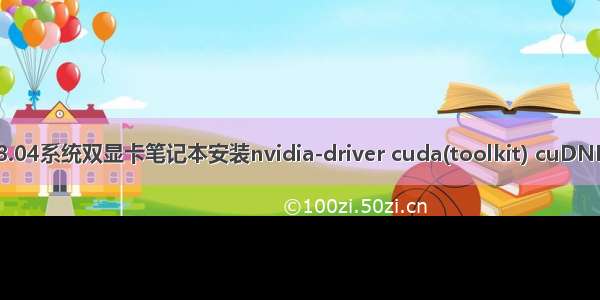 ubuntu18.04系统双显卡笔记本安装nvidia-driver cuda(toolkit) cuDNN pytorch