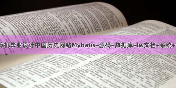 JAVA计算机毕业设计中国历史网站Mybatis+源码+数据库+lw文档+系统+调试部署