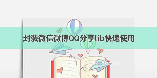 封装微信微博QQ分享lib快速使用