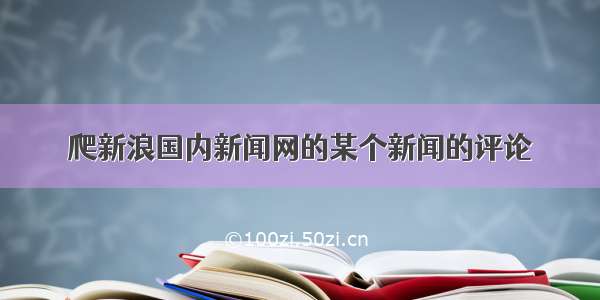 爬新浪国内新闻网的某个新闻的评论