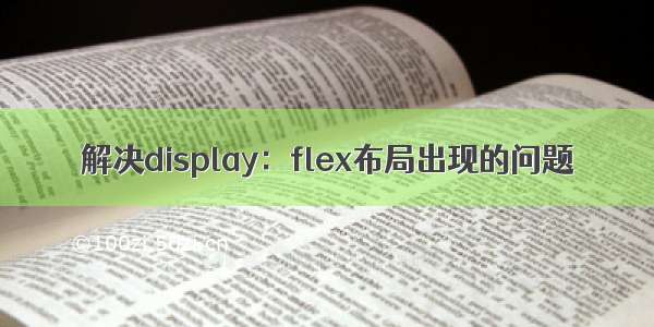 解决display：flex布局出现的问题