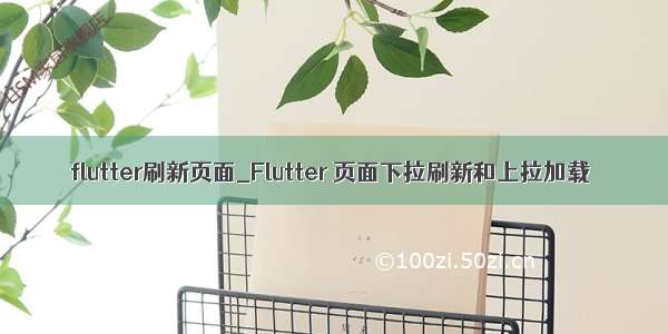 flutter刷新页面_Flutter 页面下拉刷新和上拉加载