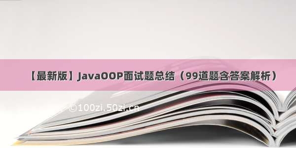 【最新版】JavaOOP面试题总结（99道题含答案解析）