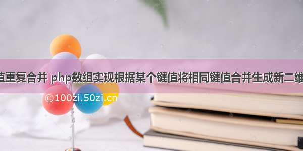 php 判断键值重复合并 php数组实现根据某个键值将相同键值合并生成新二维数组的方法...