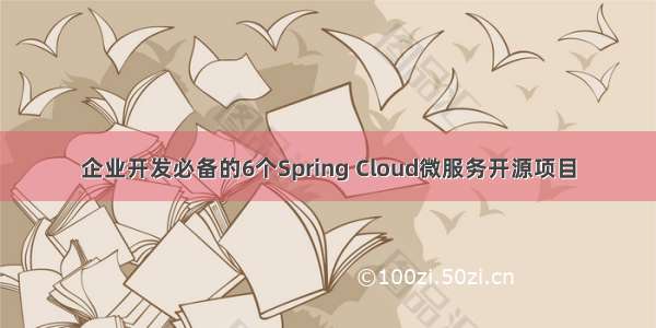 企业开发必备的6个Spring Cloud微服务开源项目