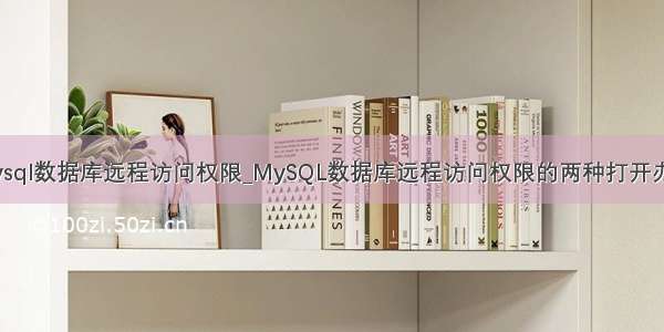 mysql数据库远程访问权限_MySQL数据库远程访问权限的两种打开办法