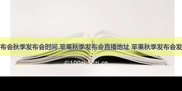 苹果发布会秋季发布会时间 苹果秋季发布会直播地址 苹果秋季发布会发布会观