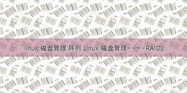 linux 磁盘管理 阵列 Linux 磁盘管理~~~~RAID1