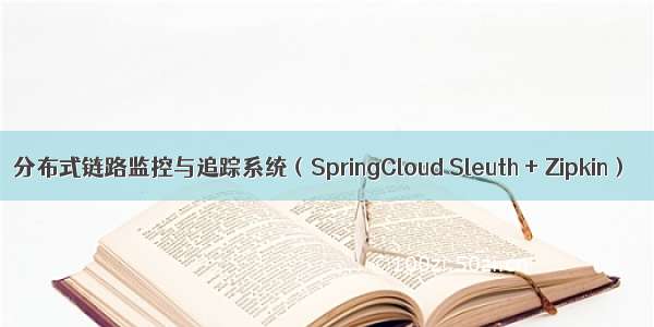 分布式链路监控与追踪系统（SpringCloud Sleuth + Zipkin）