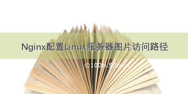 Nginx配置Linux服务器图片访问路径