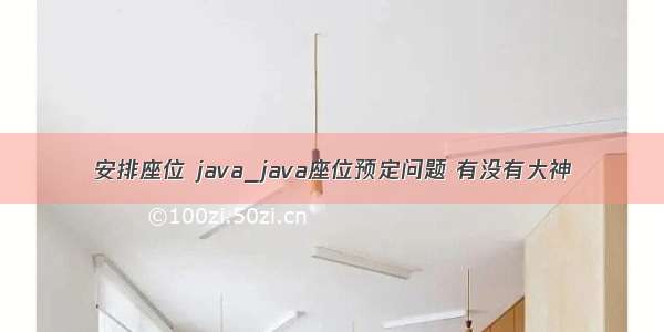 安排座位 java_java座位预定问题 有没有大神