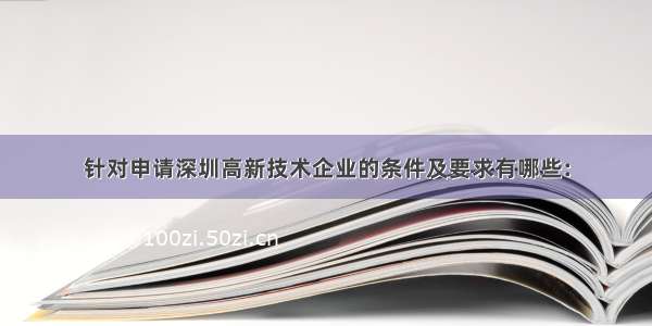 针对申请深圳高新技术企业的条件及要求有哪些: