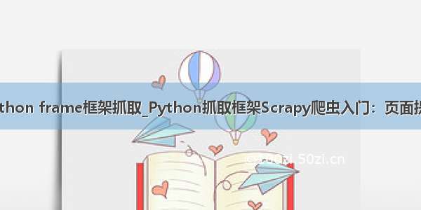 python frame框架抓取_Python抓取框架Scrapy爬虫入门：页面提取