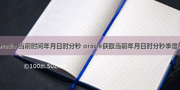 oracle 当前时间年月日时分秒 oracle获取当前年月日时分秒季度周