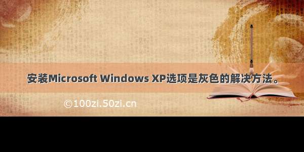 安装Microsoft Windows XP选项是灰色的解决方法。