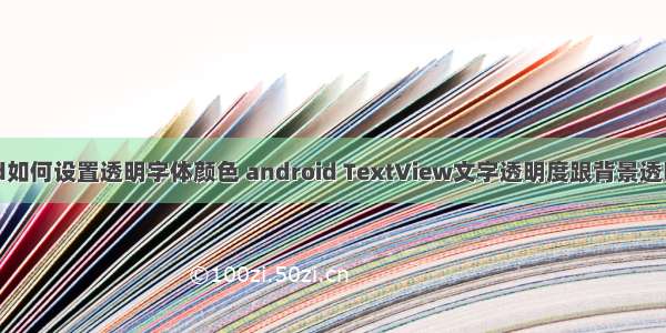 android如何设置透明字体颜色 android TextView文字透明度跟背景透明度设置