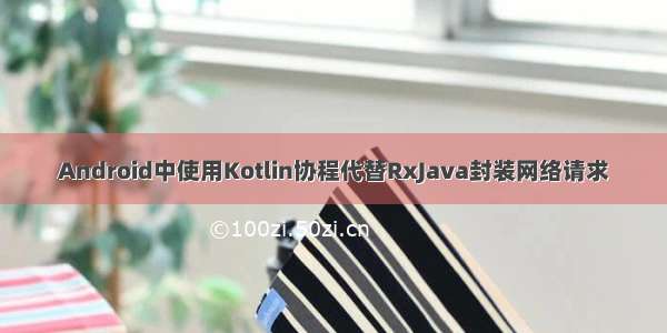 Android中使用Kotlin协程代替RxJava封装网络请求