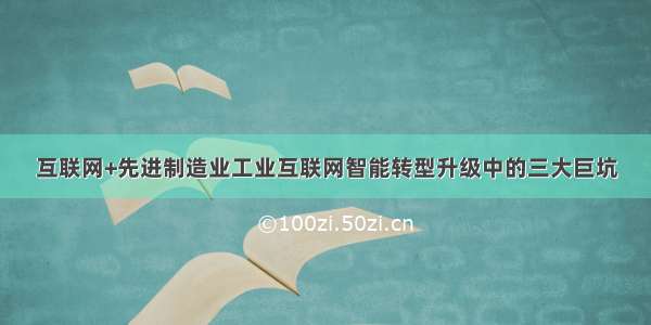 互联网+先进制造业工业互联网智能转型升级中的三大巨坑