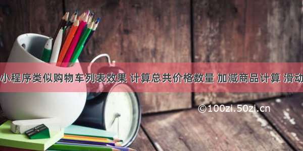 微信小程序类似购物车列表效果 计算总共价格数量 加减商品计算 滑动删除