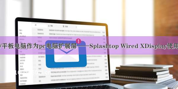 手机/平板电脑作为pc电脑扩展屏——Splashtop Wired XDisplay使用教程