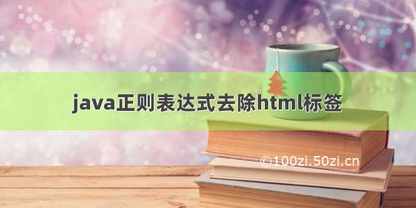 java正则表达式去除html标签