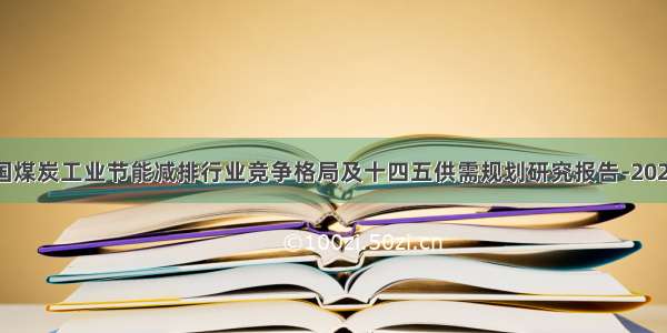 中国煤炭工业节能减排行业竞争格局及十四五供需规划研究报告-2027年