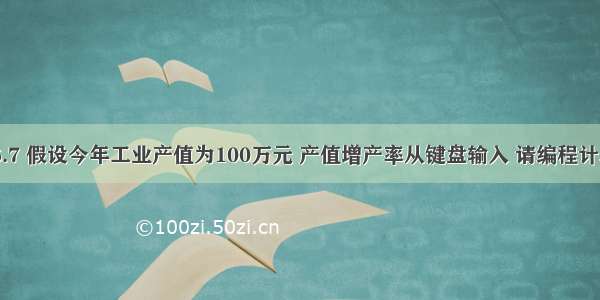 C 语言 6.7 假设今年工业产值为100万元 产值增产率从键盘输入 请编程计算工业产