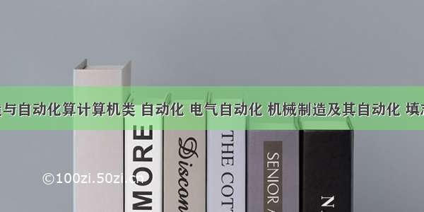 机械制造与自动化算计算机类 自动化 电气自动化 机械制造及其自动化 填志愿 知道