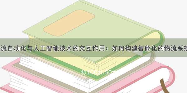 物流自动化与人工智能技术的交互作用：如何构建智能化的物流系统？