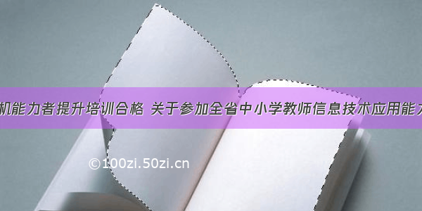 中小学计算机能力者提升培训合格 关于参加全省中小学教师信息技术应用能力提升工程2.