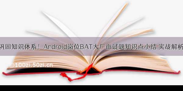 巩固知识体系！Android岗位BAT大厂面试题知识点小结 实战解析