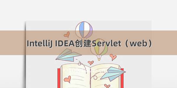 IntelliJ IDEA创建Servlet（web）