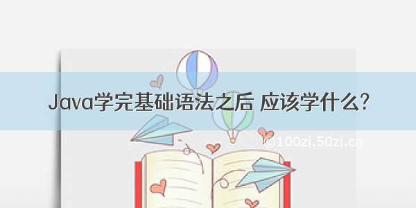 Java学完基础语法之后 应该学什么?