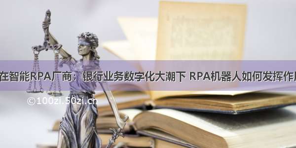 实在智能RPA厂商：银行业务数字化大潮下 RPA机器人如何发挥作用？