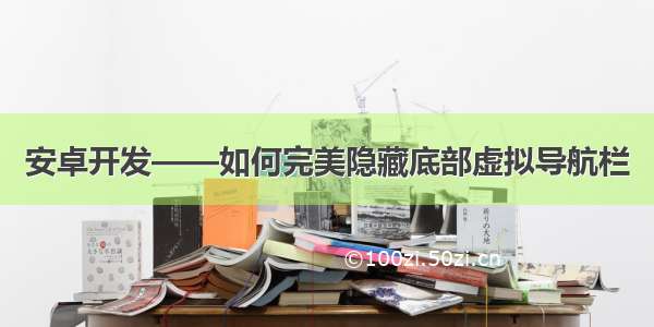 安卓开发——如何完美隐藏底部虚拟导航栏