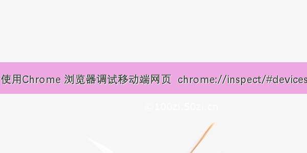 使用Chrome 浏览器调试移动端网页  chrome://inspect/#devices