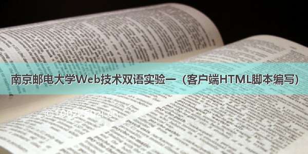 南京邮电大学Web技术双语实验一（客户端HTML脚本编写）
