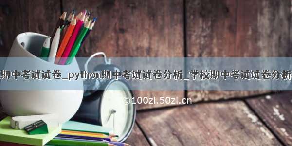 python期中考试试卷_python期中考试试卷分析_学校期中考试试卷分析和总结